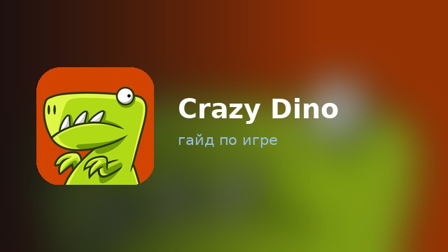 Crazy Dino — гайд по игре