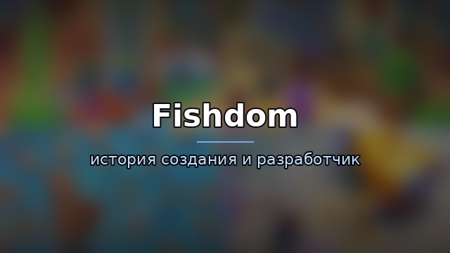 Fishdom — история и разработчик — гайд по игре