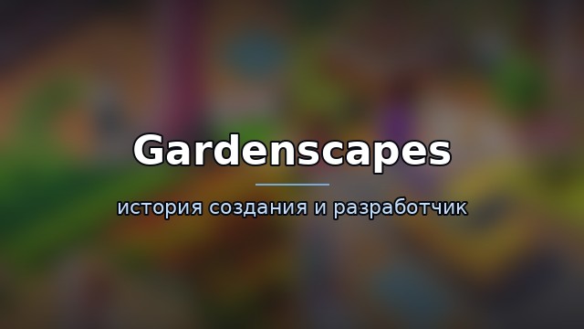 Gardenscapes — история и разработчик — гайд по игре
