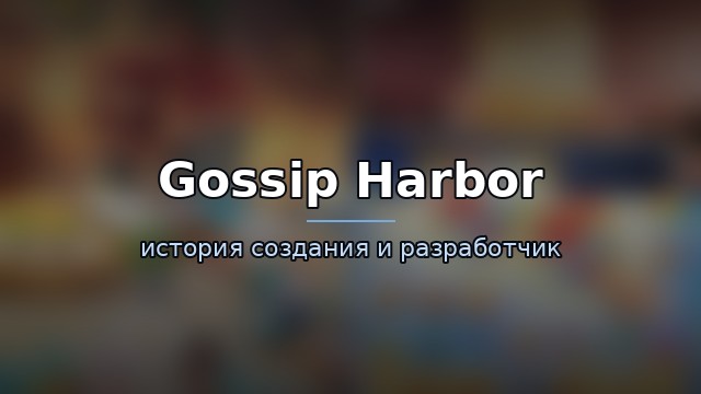 Gossip Harbor — история и разработчик — гайд по игре