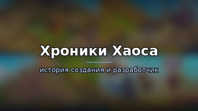 Хроники Хаоса — история и разработчик — гайд по игре