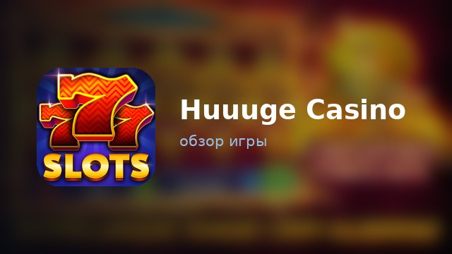 Huuuge Casino — обзор
