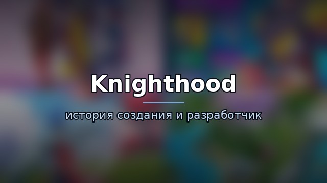 Knighthood — история и разработчик — история игры
