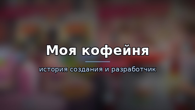 Моя кофейня — история и разработчик — гайд по игре