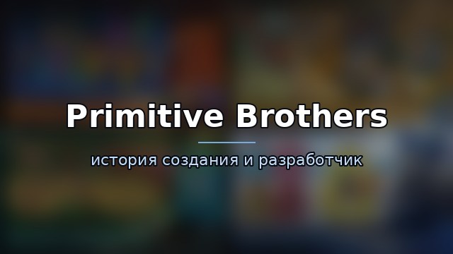 Primitive Brothers — история и разработчик — гайд по игре