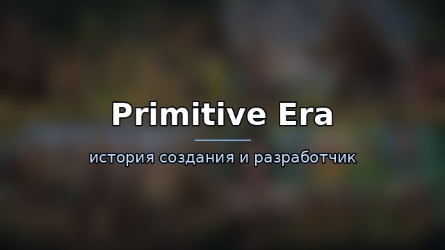 Primitive Era — история и разработчик — история игры