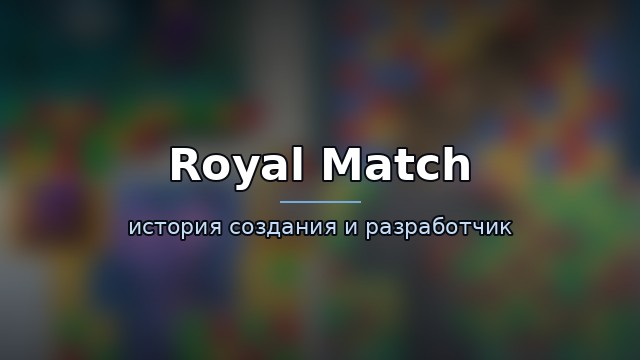 Royal Match — история и разработчик — гайд по игре
