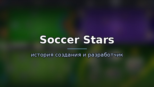 Soccer Stars — история и разработчик — история игры