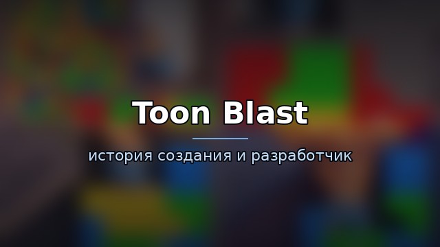 Toon Blast — история и разработчик — история игры