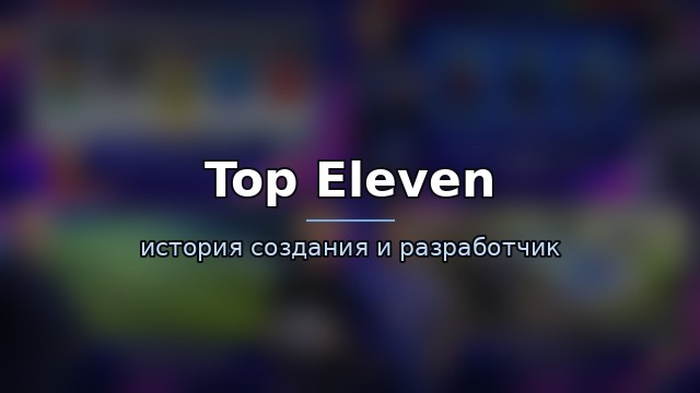 Top Eleven — история и разработчик — гайд по игре