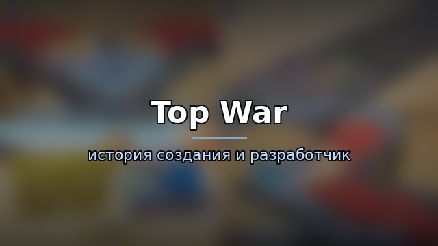 Top War — история и разработчик — история игры