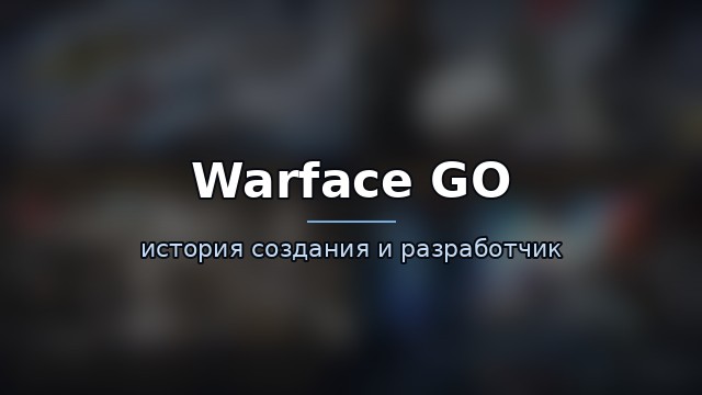 Warface GO — история и разработчик — история игры